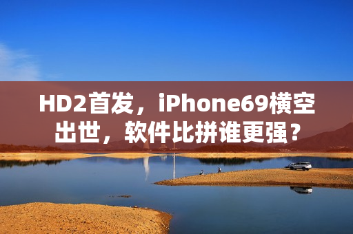 HD2首發(fā)，iPhone69橫空出世，軟件比拼誰更強？