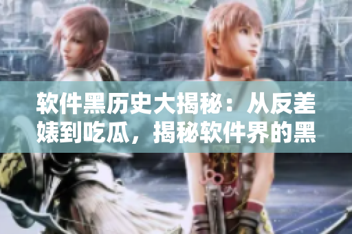軟件黑歷史大揭秘：從反差婊到吃瓜，揭秘軟件界的黑料合集
