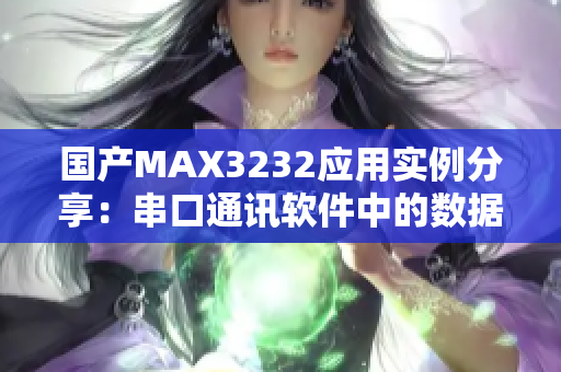 國產(chǎn)MAX3232應(yīng)用實(shí)例分享：串口通訊軟件中的數(shù)據(jù)傳輸優(yōu)化經(jīng)驗(yàn)