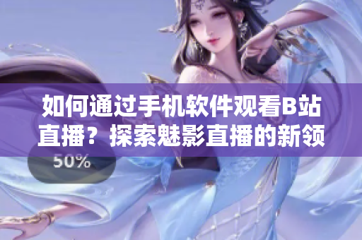 如何通過手機(jī)軟件觀看B站直播？探索魅影直播的新領(lǐng)域