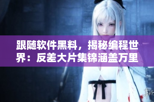 跟隨軟件黑料，揭秘編程世界：反差大片集錦涵蓋萬(wàn)里長(zhǎng)征