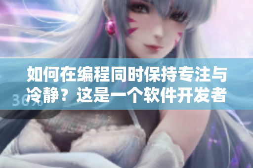 如何在編程同時(shí)保持專(zhuān)注與冷靜？這是一個(gè)軟件開(kāi)發(fā)者常面臨的挑戰(zhàn)。
