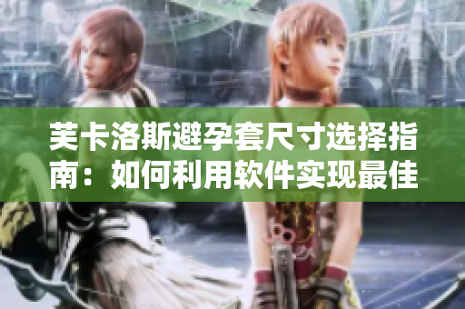 芙卡洛斯避孕套尺寸選擇指南：如何利用軟件實現最佳尺寸匹配