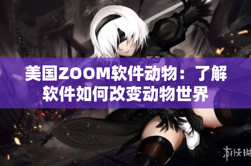 美國(guó)ZOOM軟件動(dòng)物：了解軟件如何改變動(dòng)物世界