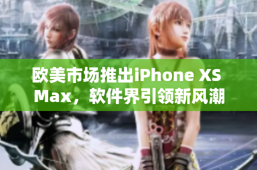 歐美市場推出iPhone XS Max，軟件界引領(lǐng)新風(fēng)潮
