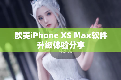 歐美iPhone XS Max軟件升級體驗(yàn)分享