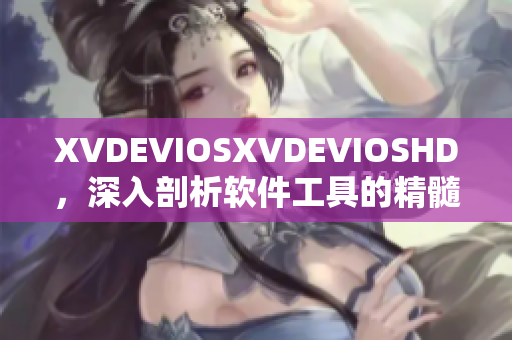 XVDEVIOSXVDEVIOSHD，深入剖析軟件工具的精髓