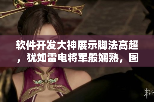 軟件開發(fā)大神展示腳法高超，猶如雷電將軍般嫻熟，圖片揭秘技術(shù)奧秘