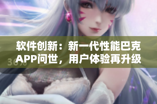 軟件創(chuàng)新：新一代性能巴克APP問世，用戶體驗再升級
