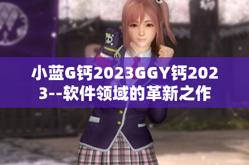 小藍G鈣2023GGY鈣2023--軟件領域的革新之作