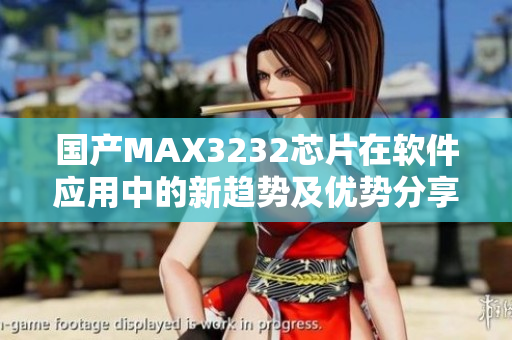 國產(chǎn)MAX3232芯片在軟件應(yīng)用中的新趨勢及優(yōu)勢分享