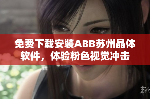 免費(fèi)下載安裝ABB蘇州晶體軟件，體驗(yàn)粉色視覺沖擊