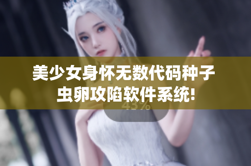 美少女身懷無(wú)數(shù)代碼種子 蟲卵攻陷軟件系統(tǒng)!