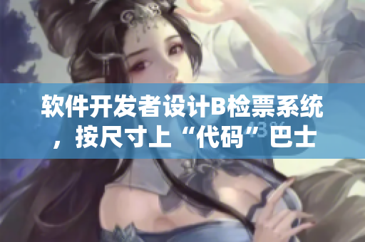 軟件開發(fā)者設計B檢票系統(tǒng)，按尺寸上“代碼”巴士