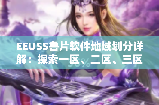 EEUSS魯片軟件地域劃分詳解：探索一區(qū)、二區(qū)、三區(qū)的使用特點(diǎn)