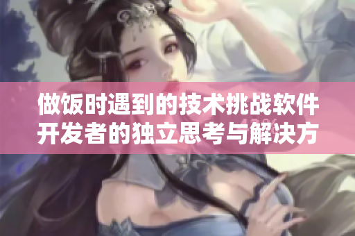 做飯時(shí)遇到的技術(shù)挑戰(zhàn)軟件開發(fā)者的獨(dú)立思考與解決方案
