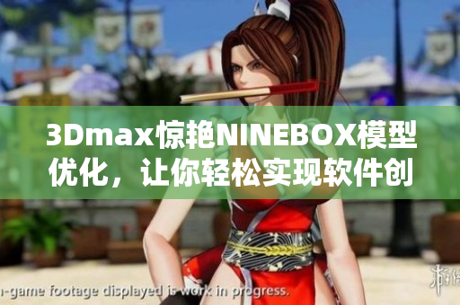 3Dmax驚艷NINEBOX模型優(yōu)化，讓你輕松實(shí)現(xiàn)軟件創(chuàng)意設(shè)計(jì)