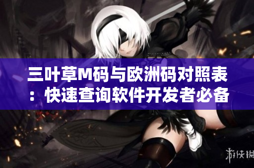 三葉草M碼與歐洲碼對(duì)照表：快速查詢(xún)軟件開(kāi)發(fā)者必備工具。