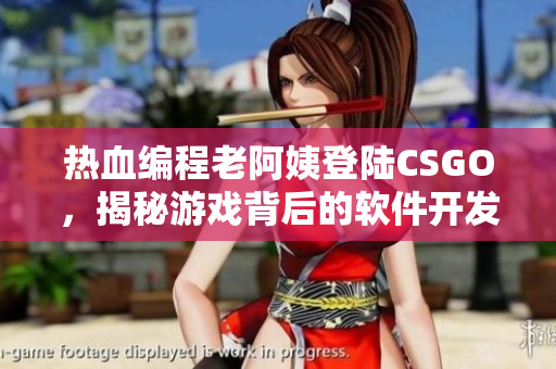 熱血編程老阿姨登陸CSGO，揭秘游戲背后的軟件開發(fā)之道