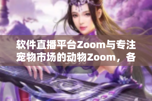 軟件直播平臺(tái)Zoom與專注寵物市場(chǎng)的動(dòng)物Zoom，各具特色