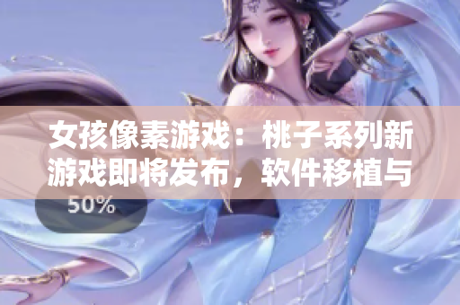 女孩像素游戲：桃子系列新游戲即將發(fā)布，軟件移植與調(diào)養(yǎng)全解析