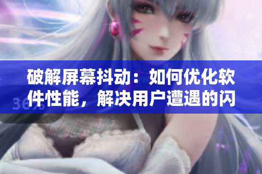 破解屏幕抖動(dòng)：如何優(yōu)化軟件性能，解決用戶遭遇的閃退問(wèn)題