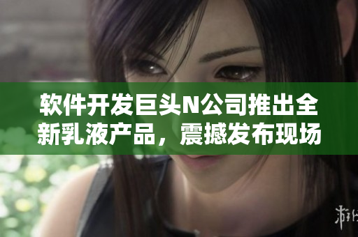 軟件開發(fā)巨頭N公司推出全新乳液產(chǎn)品，震撼發(fā)布現(xiàn)場(chǎng)照片共享