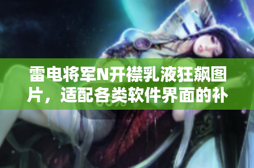 雷電將軍N開襟乳液狂飆圖片，適配各類軟件界面的補(bǔ)水神器