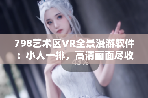 798藝術(shù)區(qū)VR全景漫游軟件：小人一排，高清畫(huà)面盡收眼底