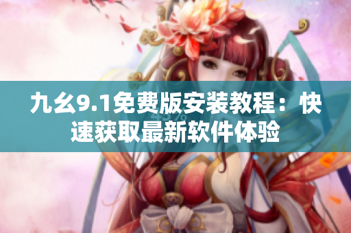 九幺9.1免費版安裝教程：快速獲取最新軟件體驗