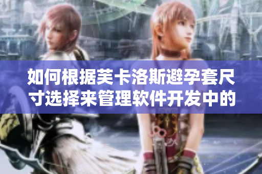 如何根據(jù)芙卡洛斯避孕套尺寸選擇來管理軟件開發(fā)中的界面布局？