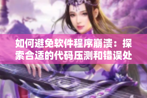 如何避免軟件程序崩潰：探索合適的代碼壓測(cè)和錯(cuò)誤處理方法