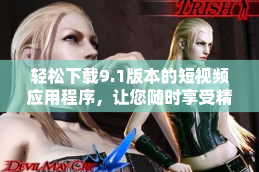 輕松下載9.1版本的短視頻應(yīng)用程序，讓您隨時(shí)享受精彩視頻。
