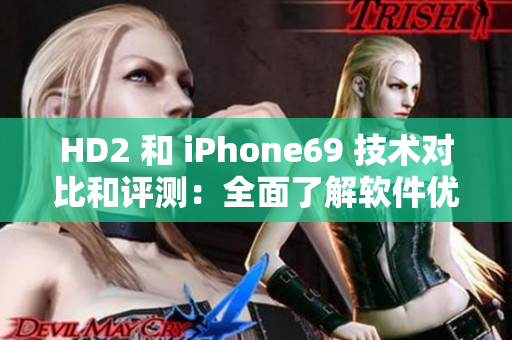 HD2 和 iPhone69 技術對比和評測：全面了解軟件優(yōu)劣