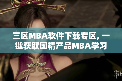 三區(qū)MBA軟件下載專區(qū), 一鍵獲取國精產(chǎn)品MBA學習資源