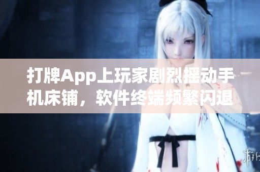 打牌App上玩家劇烈搖動手機(jī)床鋪，軟件終端頻繁閃退問題怎么解決？