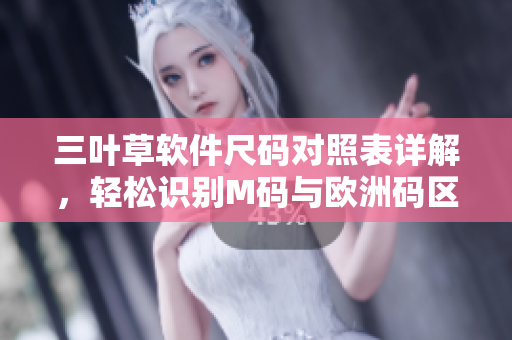 三葉草軟件尺碼對照表詳解，輕松識別M碼與歐洲碼區(qū)別