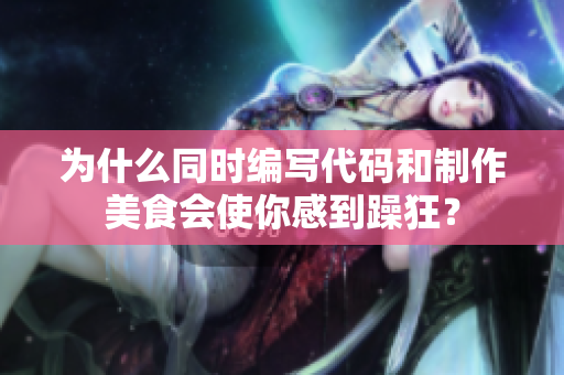 為什么同時(shí)編寫代碼和制作美食會(huì)使你感到躁狂？