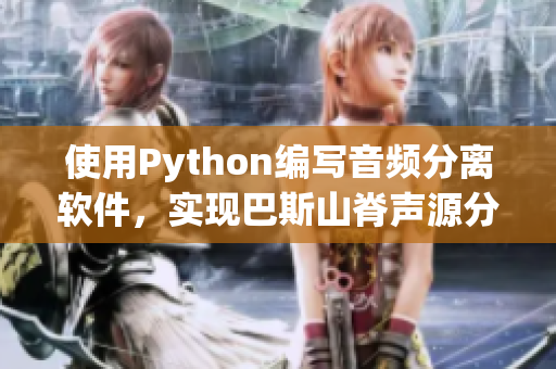 使用Python編寫音頻分離軟件，實(shí)現(xiàn)巴斯山脊聲源分離