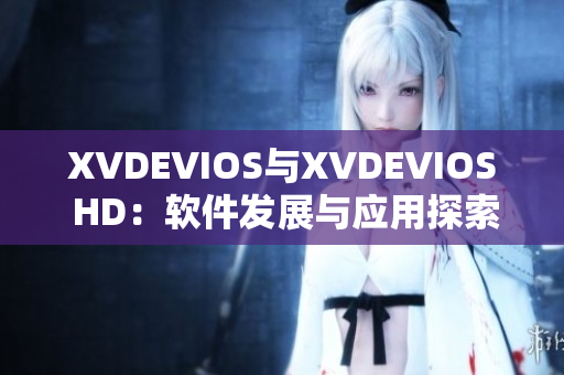 XVDEVIOS與XVDEVIOS HD：軟件發(fā)展與應用探索