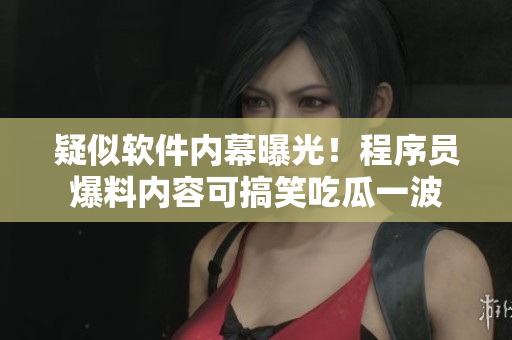 疑似軟件內(nèi)幕曝光！程序員爆料內(nèi)容可搞笑吃瓜一波