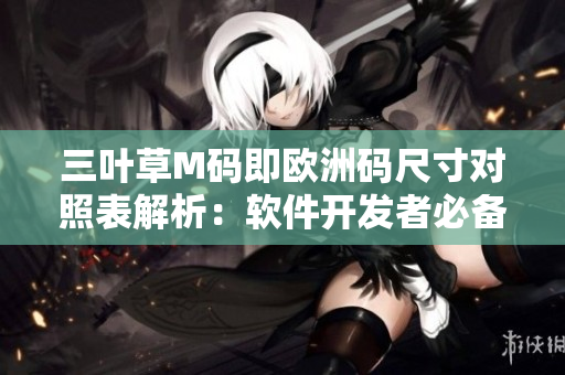 三葉草M碼即歐洲碼尺寸對(duì)照表解析：軟件開(kāi)發(fā)者必備！