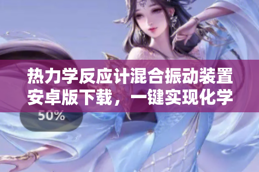 熱力學(xué)反應(yīng)計(jì)混合振動(dòng)裝置安卓版下載，一鍵實(shí)現(xiàn)化學(xué)反應(yīng)控制