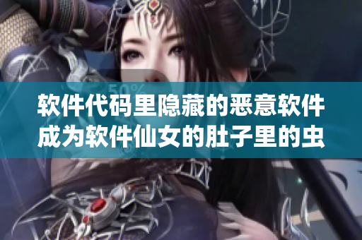 軟件代碼里隱藏的惡意軟件成為軟件仙女的肚子里的蟲(chóng)卵