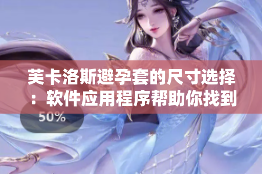 芙卡洛斯避孕套的尺寸選擇：軟件應用程序幫助你找到最適合的尺寸