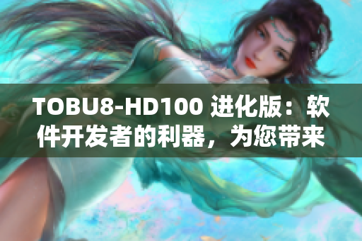 TOBU8-HD100 進化版：軟件開發(fā)者的利器，為您帶來更高效的編程體驗