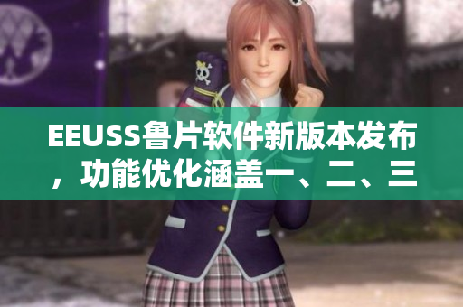 EEUSS魯片軟件新版本發(fā)布，功能優(yōu)化涵蓋一、二、三區(qū)