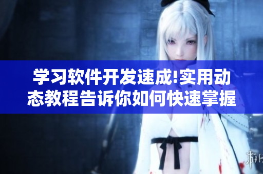 學(xué)習(xí)軟件開發(fā)速成!實(shí)用動(dòng)態(tài)教程告訴你如何快速掌握編程技能!
