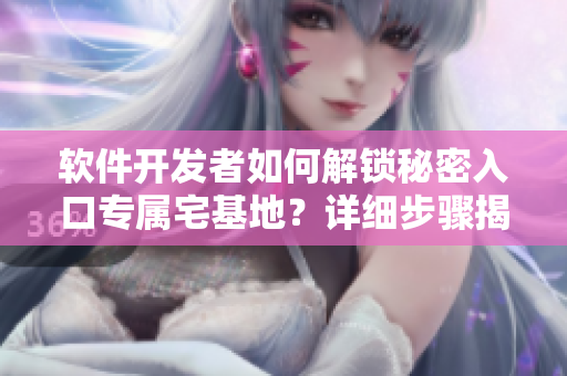軟件開發(fā)者如何解鎖秘密入口專屬宅基地？詳細(xì)步驟揭秘！