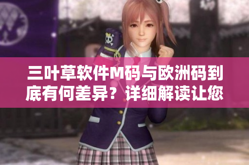 三葉草軟件M碼與歐洲碼到底有何差異？詳細(xì)解讀讓您輕松選購